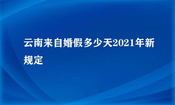 云南来自婚假多少天2021年新规定