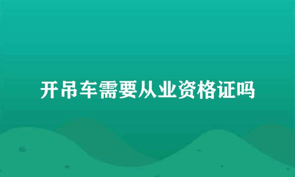 开吊车需要从业资格证吗