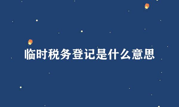临时税务登记是什么意思