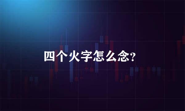 四个火字怎么念？