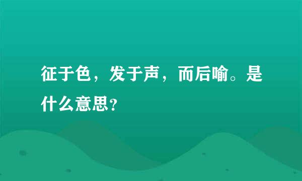 征于色，发于声，而后喻。是什么意思？