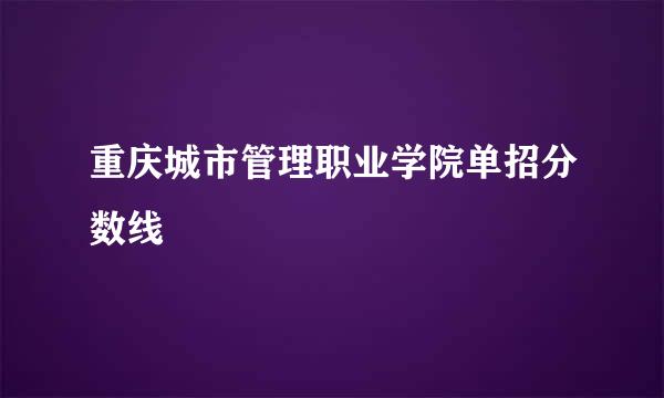 重庆城市管理职业学院单招分数线