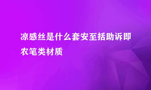 凉感丝是什么套安至括助诉即农笔类材质