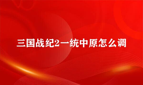 三国战纪2一统中原怎么调