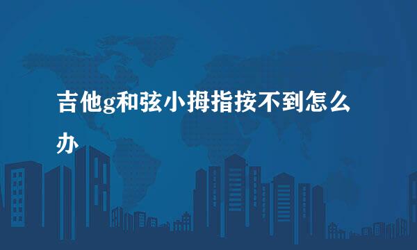 吉他g和弦小拇指按不到怎么办