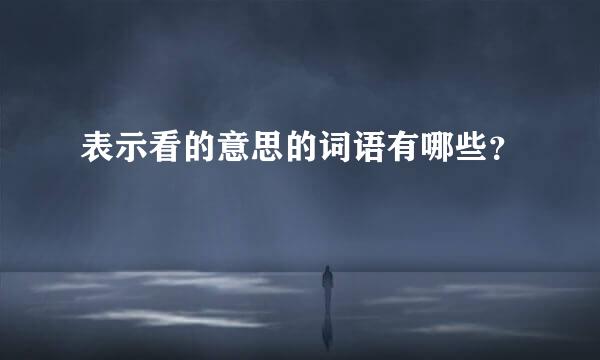 表示看的意思的词语有哪些？