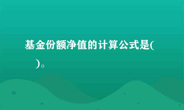 基金份额净值的计算公式是( )。