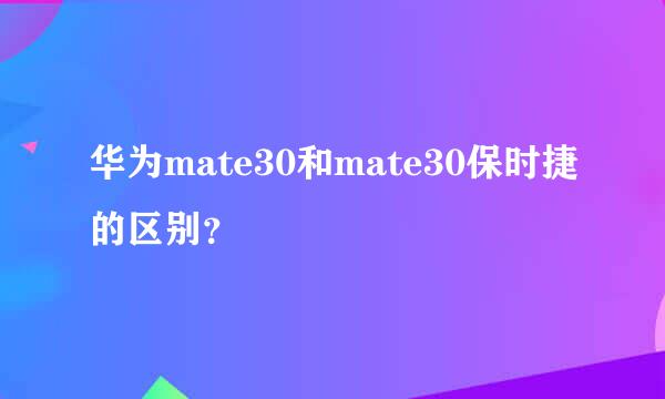 华为mate30和mate30保时捷的区别？