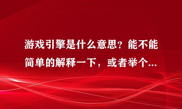 游戏引擎是什么意思？能不能简单的解释一下，或者举个例子呢？
