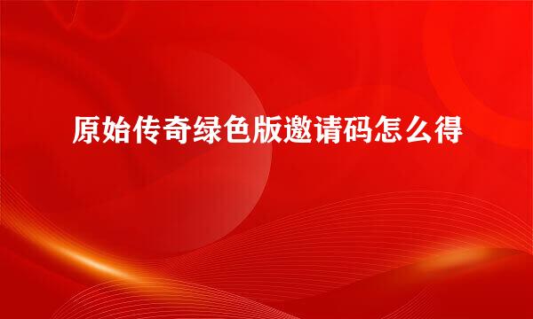 原始传奇绿色版邀请码怎么得