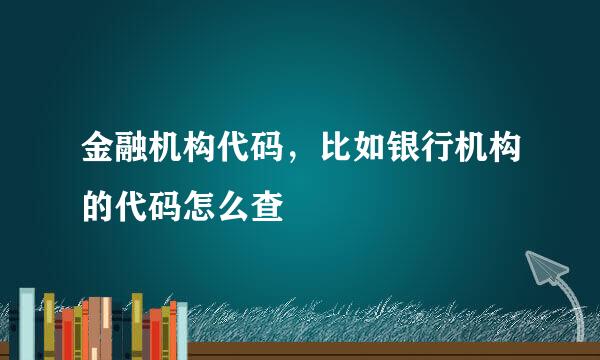 金融机构代码，比如银行机构的代码怎么查
