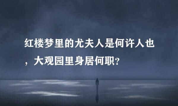 红楼梦里的尤夫人是何许人也，大观园里身居何职？