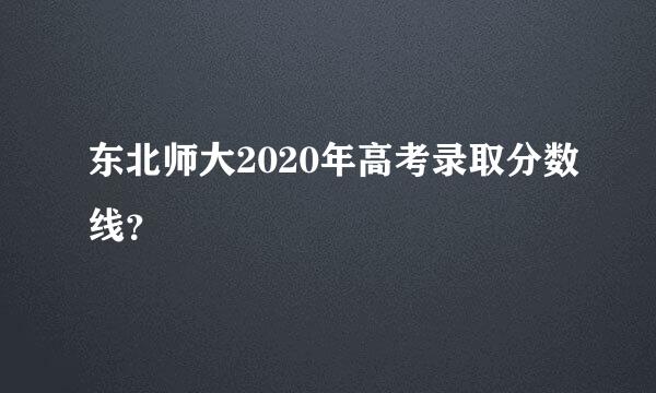东北师大2020年高考录取分数线？