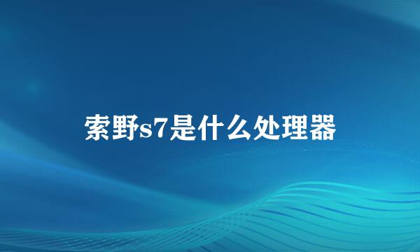 索野s7是什么处理器