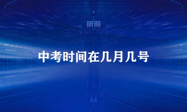 中考时间在几月几号