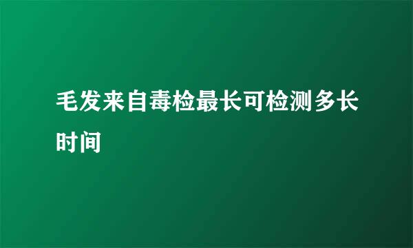 毛发来自毒检最长可检测多长时间