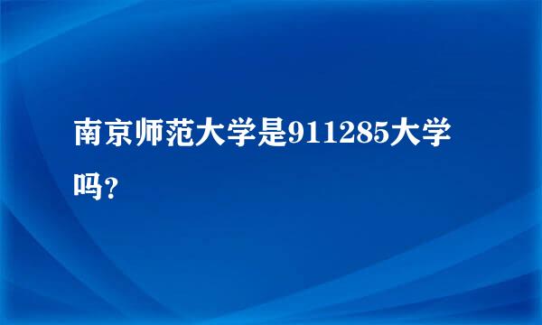 南京师范大学是911285大学吗？