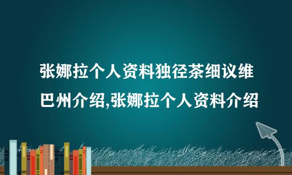 张娜拉个人资料独径茶细议维巴州介绍,张娜拉个人资料介绍