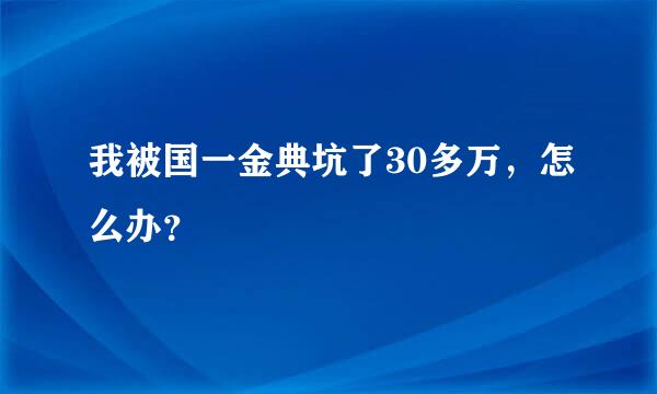 我被国一金典坑了30多万，怎么办？