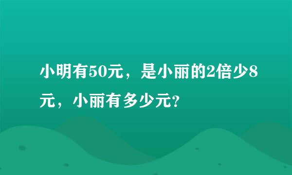 小明有50元，是小丽的2倍少8元，小丽有多少元？