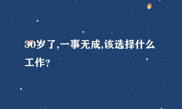 30岁了,一事无成,该选择什么工作？