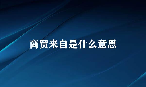 商贸来自是什么意思