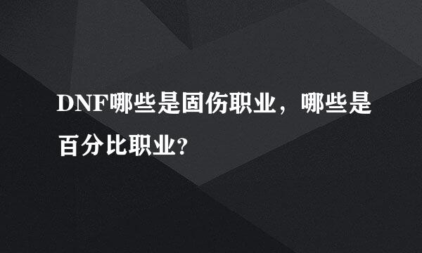 DNF哪些是固伤职业，哪些是百分比职业？