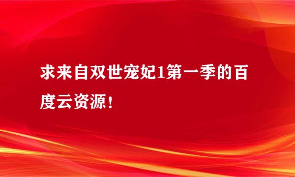 求来自双世宠妃1第一季的百度云资源！