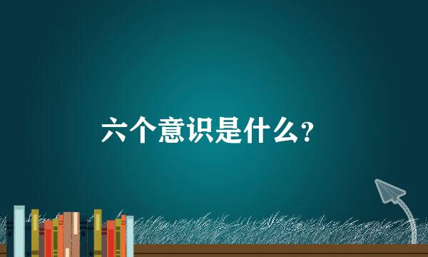 六个意识是什么？