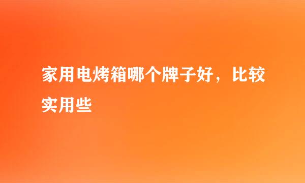 家用电烤箱哪个牌子好，比较实用些