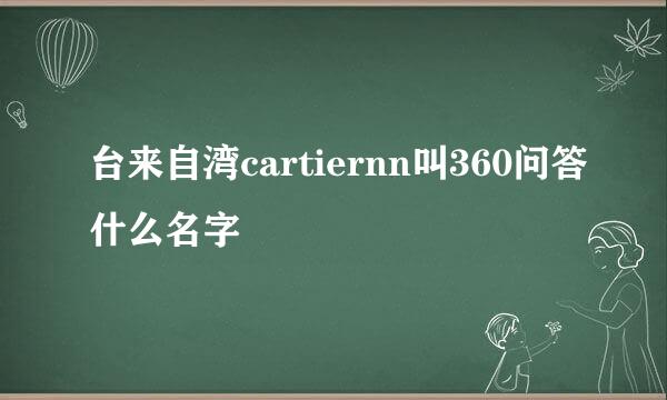 台来自湾cartiernn叫360问答什么名字