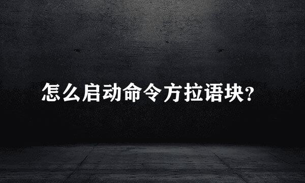 怎么启动命令方拉语块？