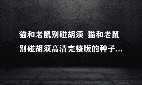 猫和老鼠别碰胡须_猫和老鼠别碰胡须高清完整版的种子或下载链接