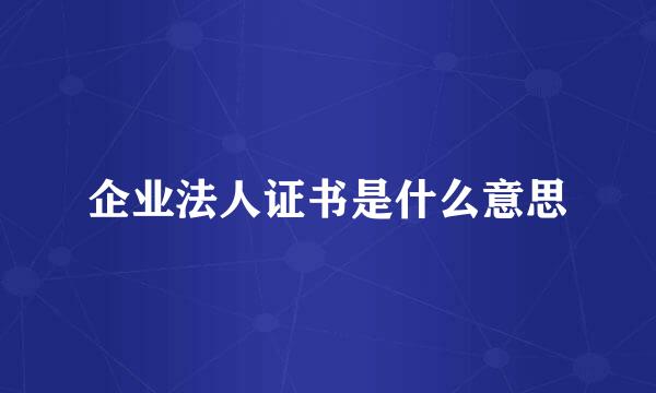 企业法人证书是什么意思