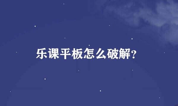 乐课平板怎么破解？