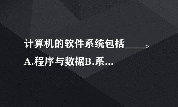 计算机的软件系统包括____。A.程序与数据B.系统软件与应用软件C.操作系统与语言处理程序D.程序、数据与文档请帮忙给...