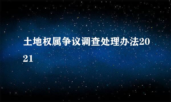 土地权属争议调查处理办法2021