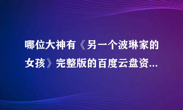 哪位大神有《另一个波琳家的女孩》完整版的百度云盘资技绝谈顶说叶肉源？？