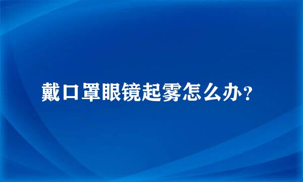 戴口罩眼镜起雾怎么办？