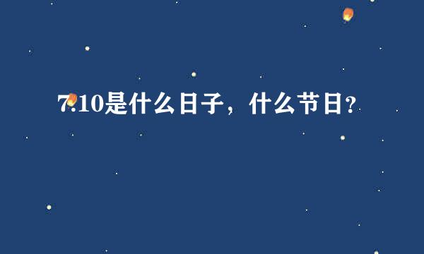 7.10是什么日子，什么节日？