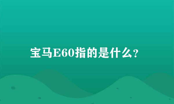 宝马E60指的是什么？