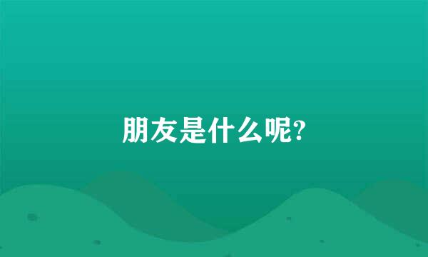 朋友是什么呢?