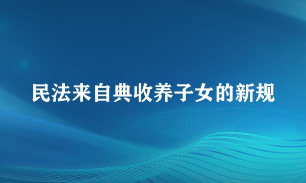 民法来自典收养子女的新规