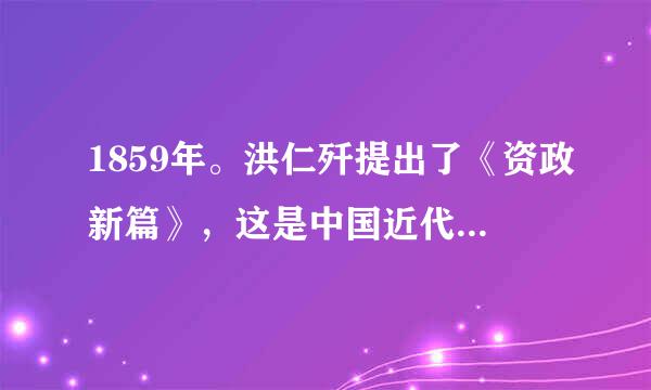 1859年。洪仁歼提出了《资政新篇》，这是中国近代历史上第一个比较系统的发展资本主义的方案。该方案