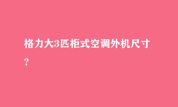 格力大3匹柜式空调外机尺寸？