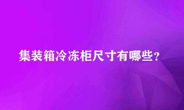 集装箱冷冻柜尺寸有哪些？