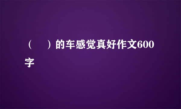 （ ）的车感觉真好作文600字