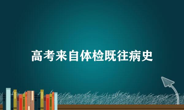 高考来自体检既往病史