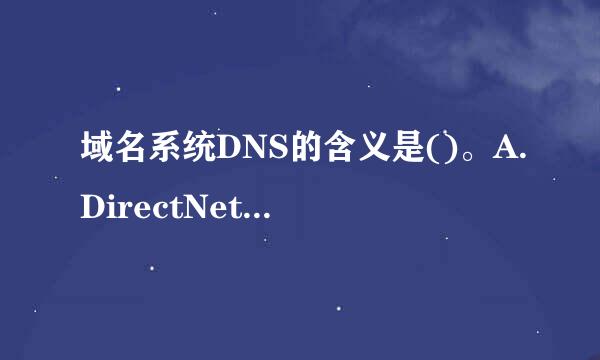 域名系统DNS的含义是()。A.DirectNetworkSystemB.Domain宪皮到新NameServiceC.D来自yna...