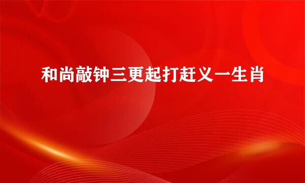 和尚敲钟三更起打赶义一生肖